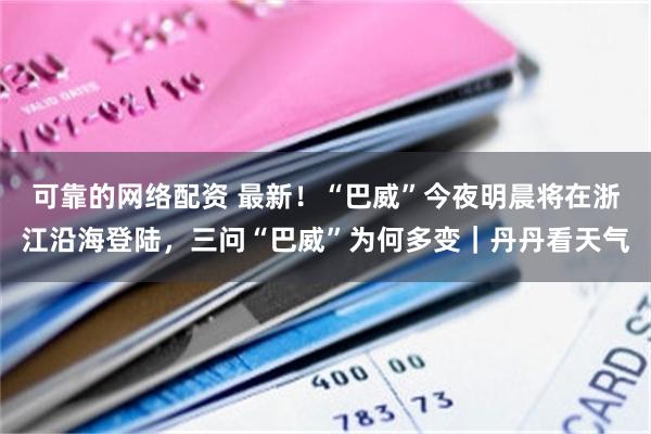 可靠的网络配资 最新！“巴威”今夜明晨将在浙江沿海登陆，三问“巴威”为何多变｜丹丹看天气